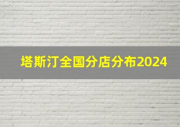 塔斯汀全国分店分布2024