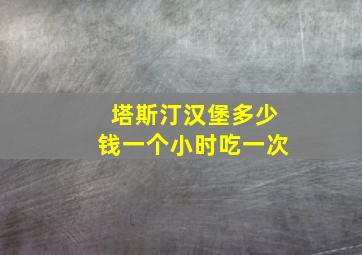 塔斯汀汉堡多少钱一个小时吃一次