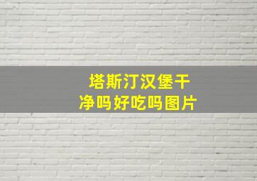 塔斯汀汉堡干净吗好吃吗图片