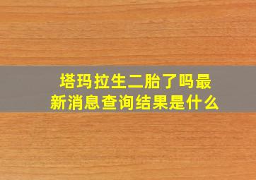 塔玛拉生二胎了吗最新消息查询结果是什么