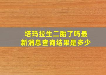 塔玛拉生二胎了吗最新消息查询结果是多少