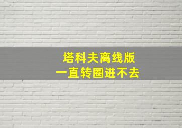 塔科夫离线版一直转圈进不去