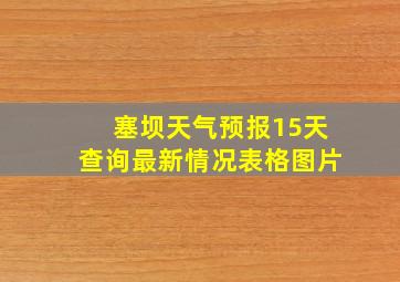 塞坝天气预报15天查询最新情况表格图片