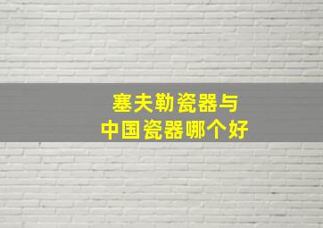 塞夫勒瓷器与中国瓷器哪个好