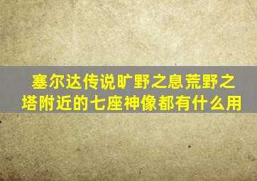 塞尔达传说旷野之息荒野之塔附近的七座神像都有什么用