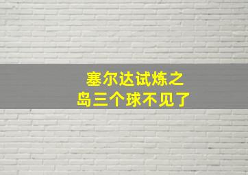 塞尔达试炼之岛三个球不见了