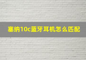 塞纳10c蓝牙耳机怎么匹配