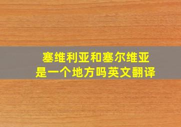 塞维利亚和塞尔维亚是一个地方吗英文翻译