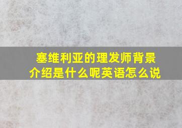 塞维利亚的理发师背景介绍是什么呢英语怎么说