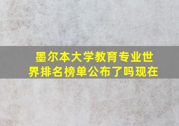 墨尔本大学教育专业世界排名榜单公布了吗现在