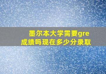 墨尔本大学需要gre成绩吗现在多少分录取