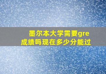 墨尔本大学需要gre成绩吗现在多少分能过