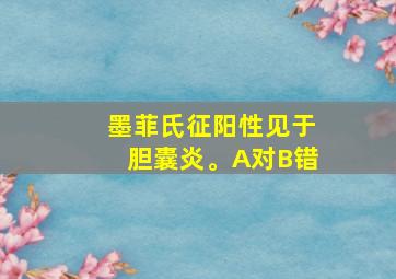 墨菲氏征阳性见于胆囊炎。A对B错