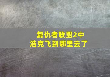 复仇者联盟2中浩克飞到哪里去了