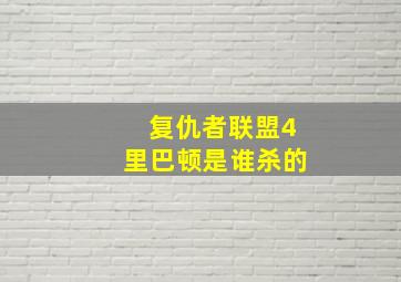 复仇者联盟4里巴顿是谁杀的