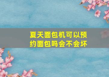 夏天面包机可以预约面包吗会不会坏