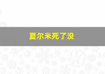 夏尔米死了没