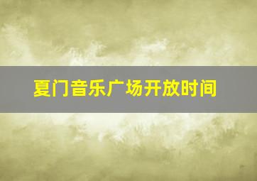 夏门音乐广场开放时间