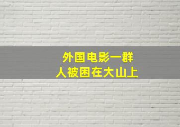 外国电影一群人被困在大山上