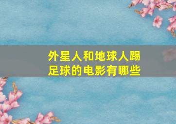 外星人和地球人踢足球的电影有哪些