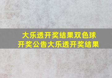 大乐透开奖结果双色球开奖公告大乐透开奖结果