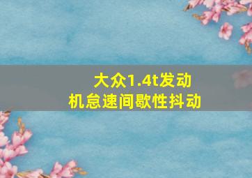 大众1.4t发动机怠速间歇性抖动