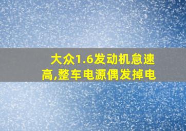 大众1.6发动机怠速高,整车电源偶发掉电