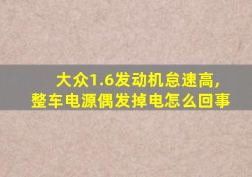 大众1.6发动机怠速高,整车电源偶发掉电怎么回事