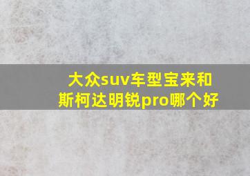 大众suv车型宝来和斯柯达明锐pro哪个好