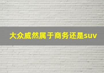 大众威然属于商务还是suv