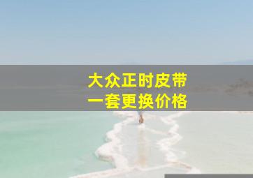 大众正时皮带一套更换价格