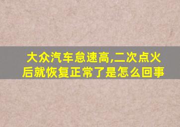 大众汽车怠速高,二次点火后就恢复正常了是怎么回事