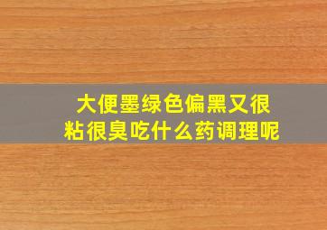 大便墨绿色偏黑又很粘很臭吃什么药调理呢