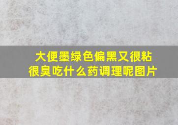 大便墨绿色偏黑又很粘很臭吃什么药调理呢图片