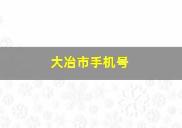 大冶市手机号