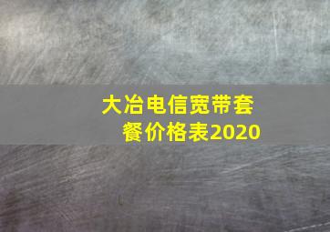 大冶电信宽带套餐价格表2020