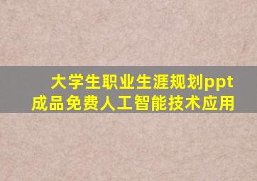 大学生职业生涯规划ppt成品免费人工智能技术应用