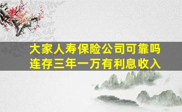 大家人寿保险公司可靠吗连存三年一万有利息收入