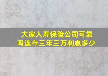 大家人寿保险公司可靠吗连存三年三万利息多少