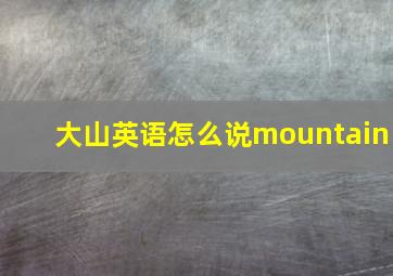 大山英语怎么说mountain