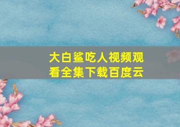 大白鲨吃人视频观看全集下载百度云