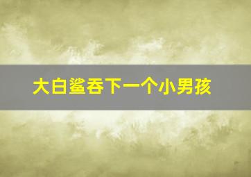 大白鲨吞下一个小男孩