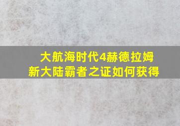 大航海时代4赫德拉姆新大陆霸者之证如何获得