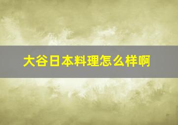 大谷日本料理怎么样啊