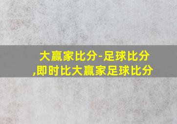 大赢家比分-足球比分,即时比大赢家足球比分