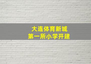 大连体育新城第一所小学开建