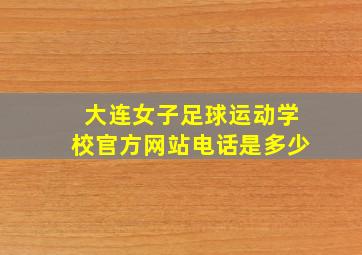 大连女子足球运动学校官方网站电话是多少