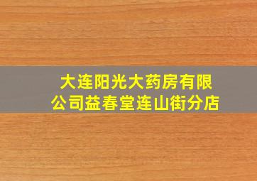 大连阳光大药房有限公司益春堂连山街分店