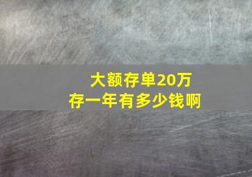 大额存单20万存一年有多少钱啊