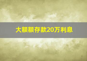 大额额存款20万利息